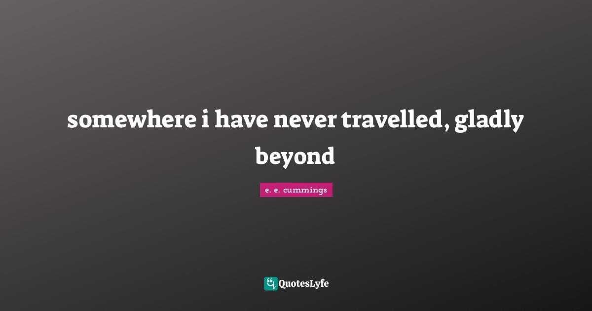 somewhere i have never travelled, gladly beyond