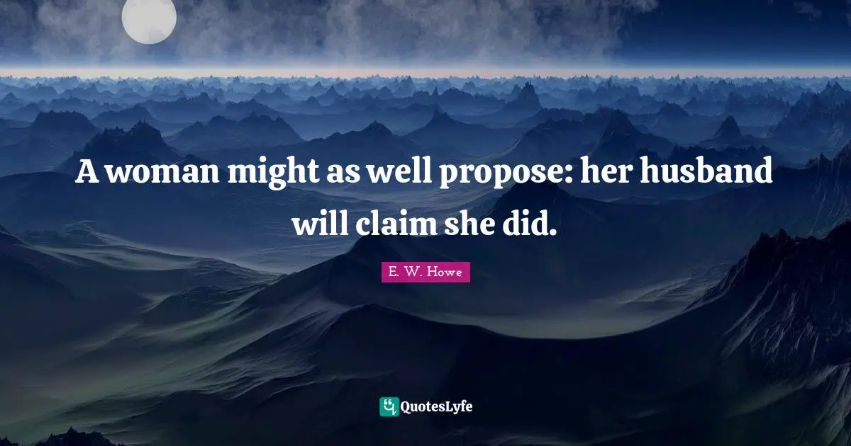 A woman might as well propose: her husband will claim she did.
