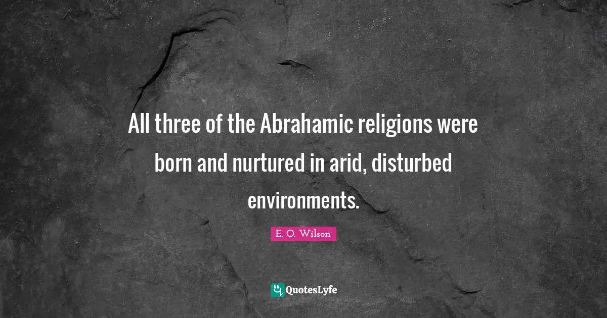 All three of the Abrahamic religions were born and nurtured in arid, disturbed environments.
