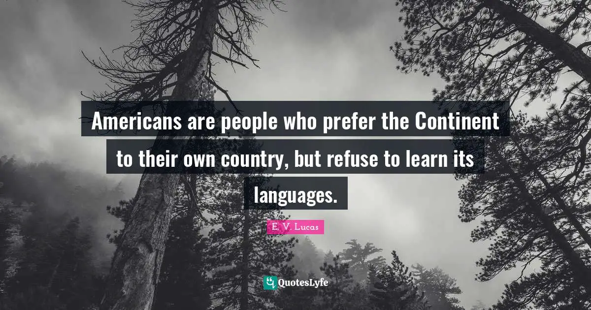 Americans are people who prefer the Continent to their own country, but refuse to learn its languages.