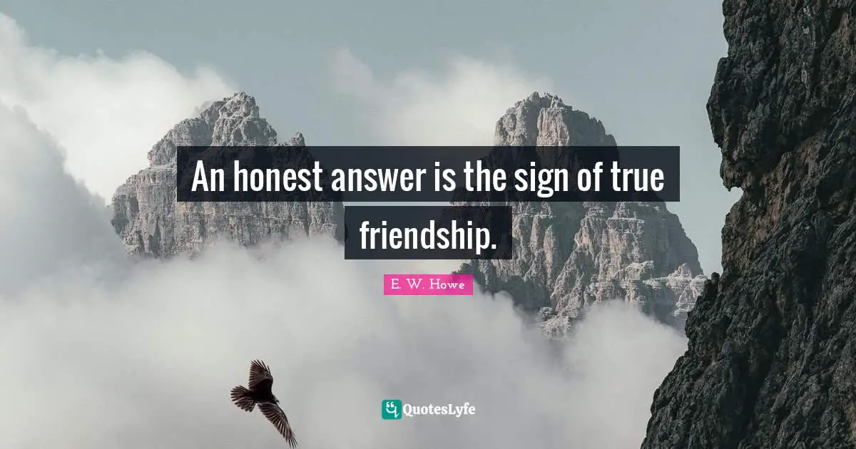 True Friendship Quotes: "An honest answer is the sign of true friendship."