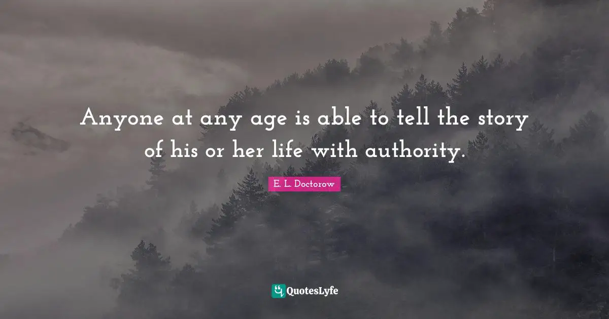 E.L. Doctorow Quotes: "Anyone at any age is able to tell the story of his or her life with authority."