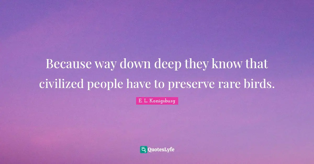 Because way down deep they know that civilized people have to preserve rare birds.