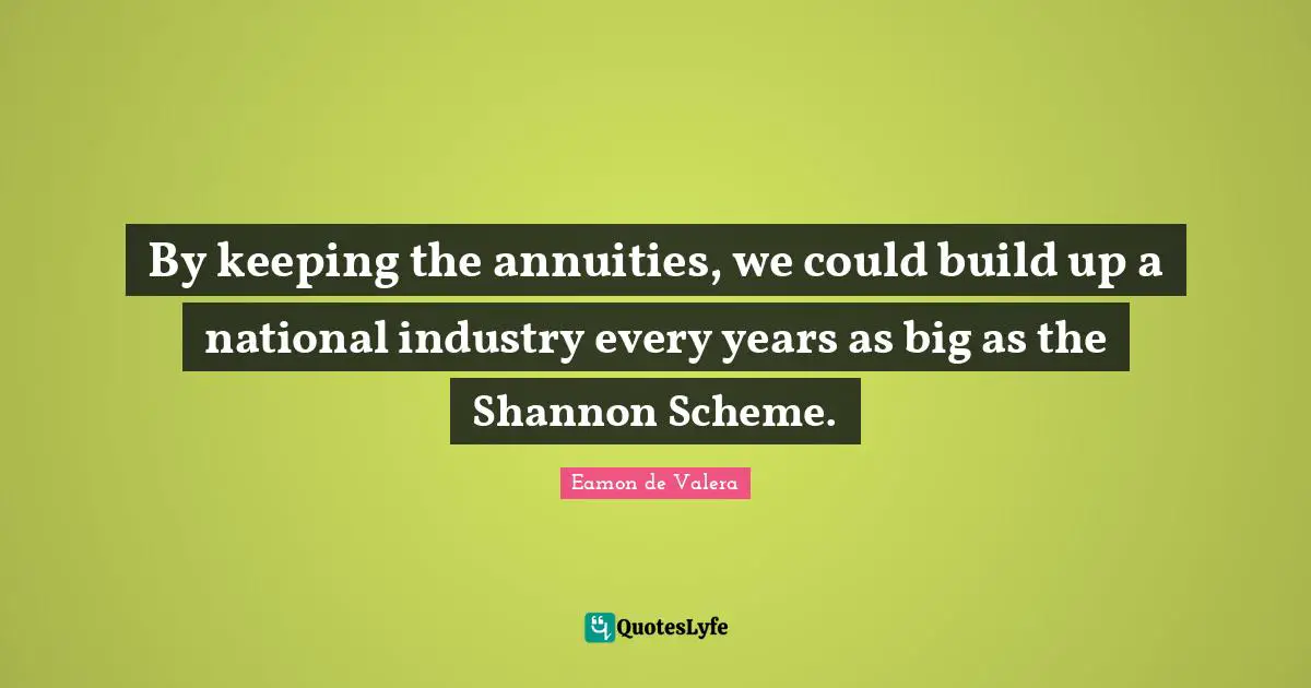 Eamon Quotes: "By keeping the annuities, we could build up a national industry every years as big as the Shannon Scheme."