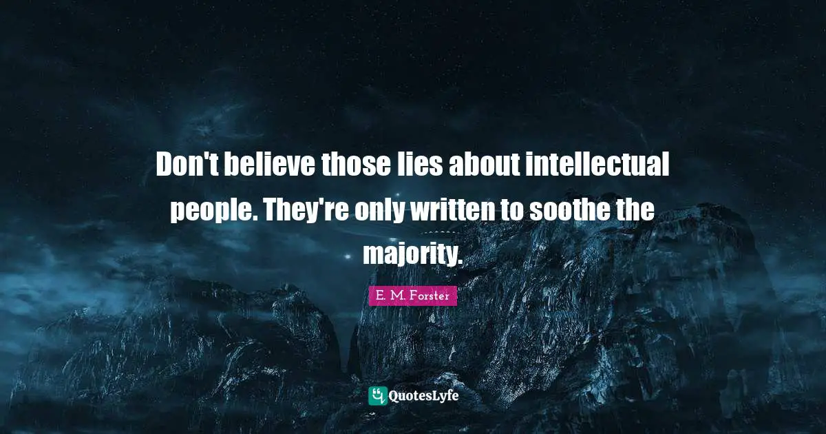 E. M. Forster Quotes: Don't believe those lies about intellectual people. They're only written to soothe the majority.