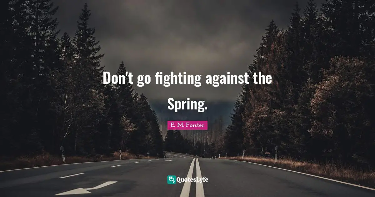 Don't go fighting against the Spring.
