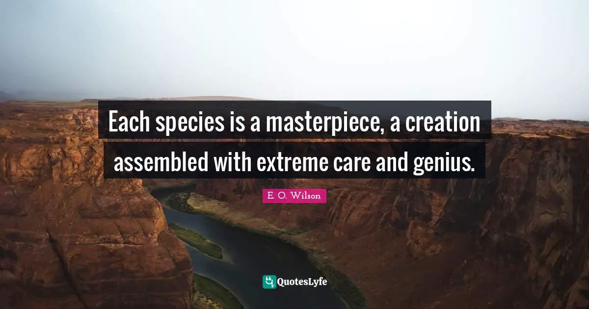 Masterpiece Quotes: "Each species is a masterpiece, a creation assembled with extreme care and genius."