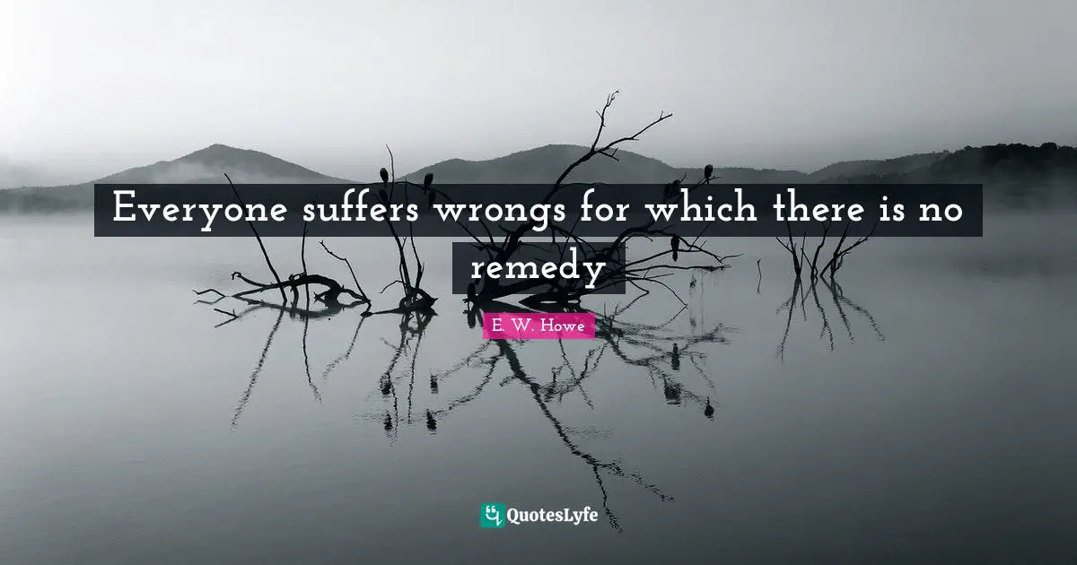Everyone suffers wrongs for which there is no remedy