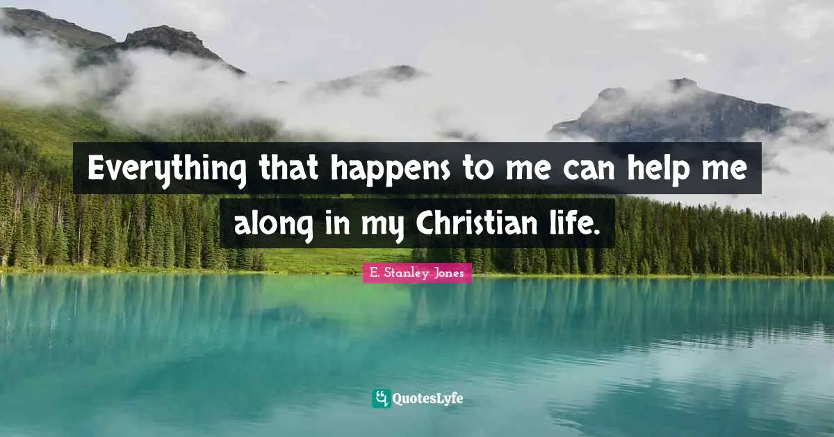 Everything that happens to me can help me along in my Christian life.