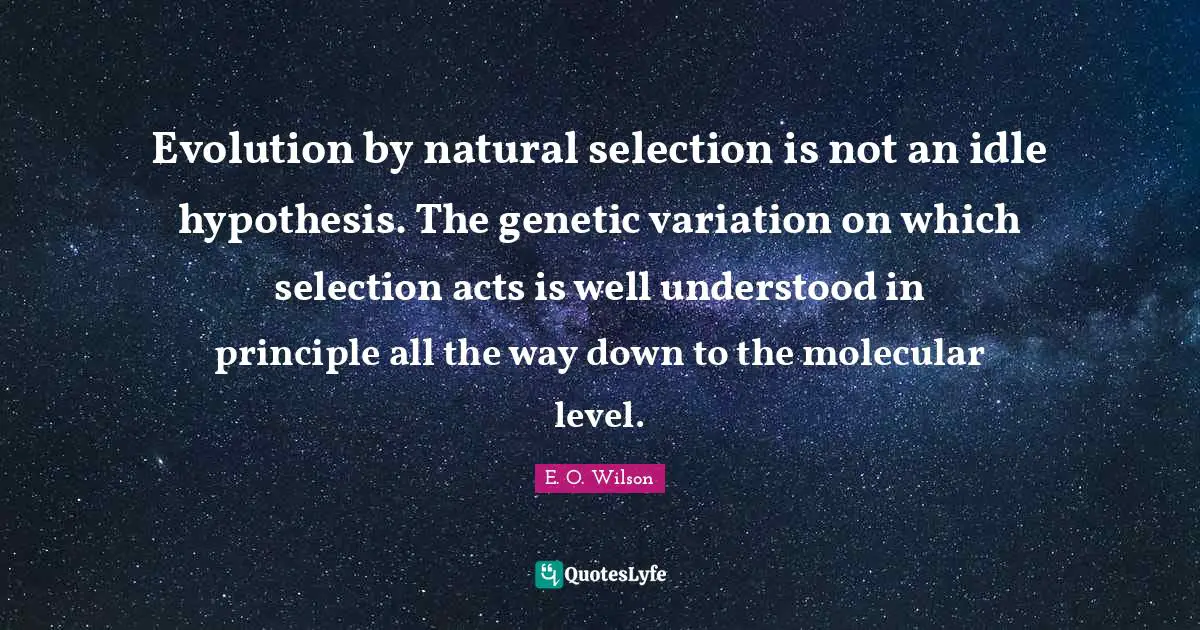 Natural Selection Quotes: "Evolution by natural selection is not an idle hypothesis. The genetic variation on which selection acts is well understood in principle all the way down to the molecular level."