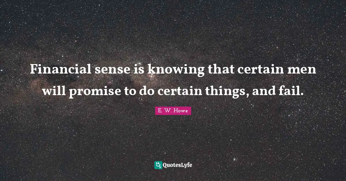 Financial sense is knowing that certain men will promise to do certain things, and fail.