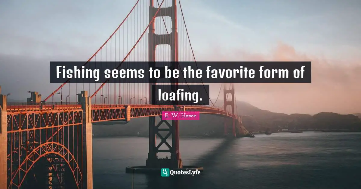 Fishing seems to be the favorite form of loafing.