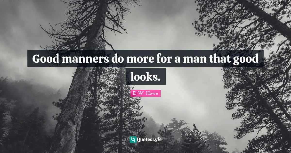 Good manners do more for a man that good looks.