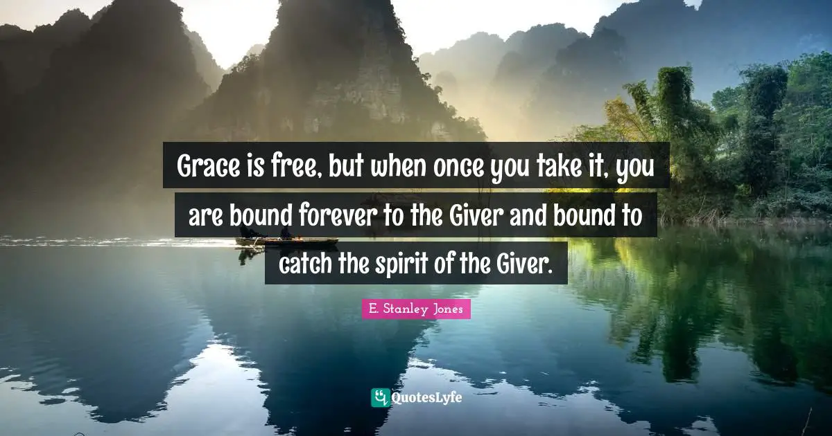 Giver Quotes: "Grace is free, but when once you take it, you are bound forever to the Giver and bound to catch the spirit of the Giver."