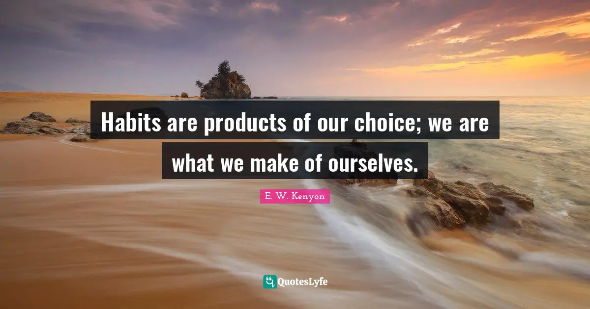Habit Quotes: "Habits are products of our choice; we are what we make of ourselves."