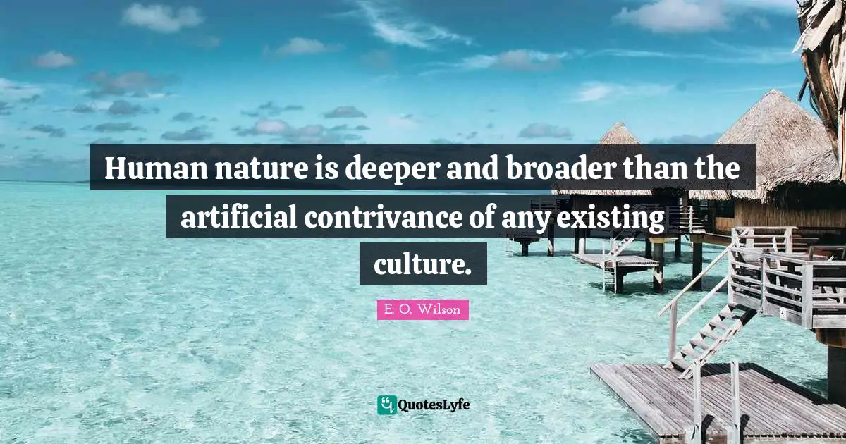 Human nature is deeper and broader than the artificial contrivance of any existing culture.