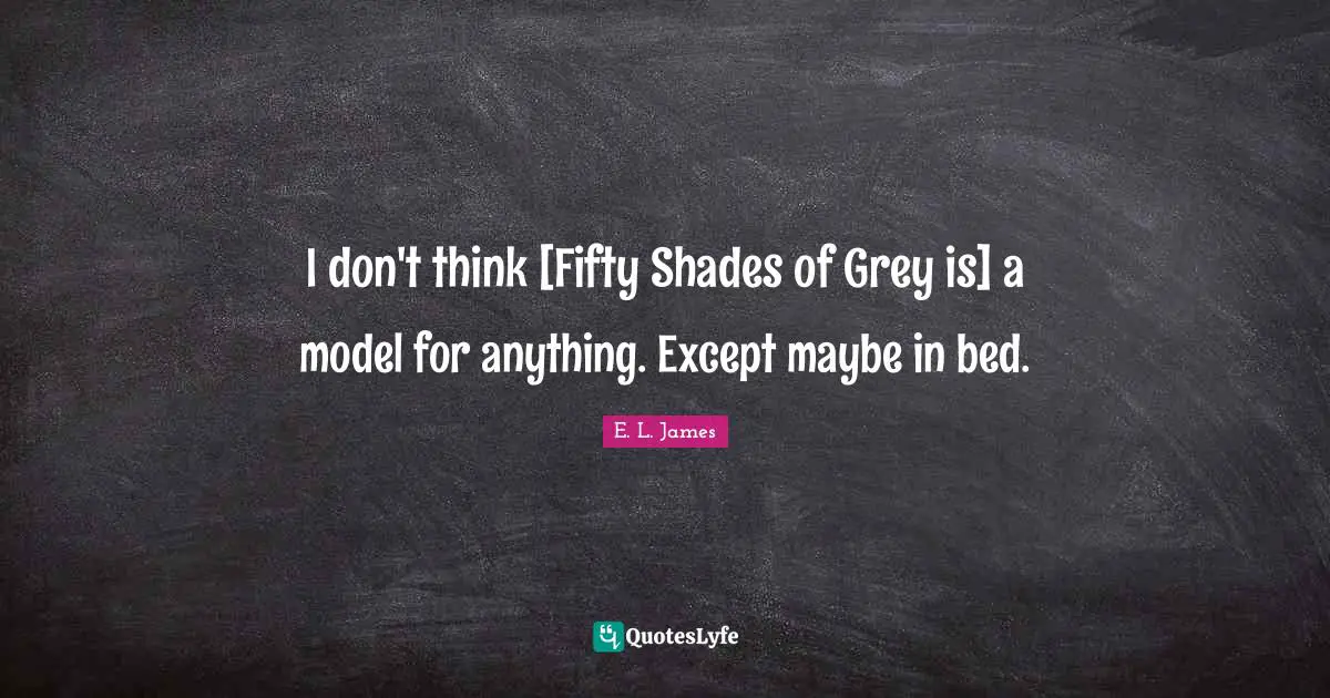I don't think [Fifty Shades of Grey is] a model for anything. Except maybe in bed.