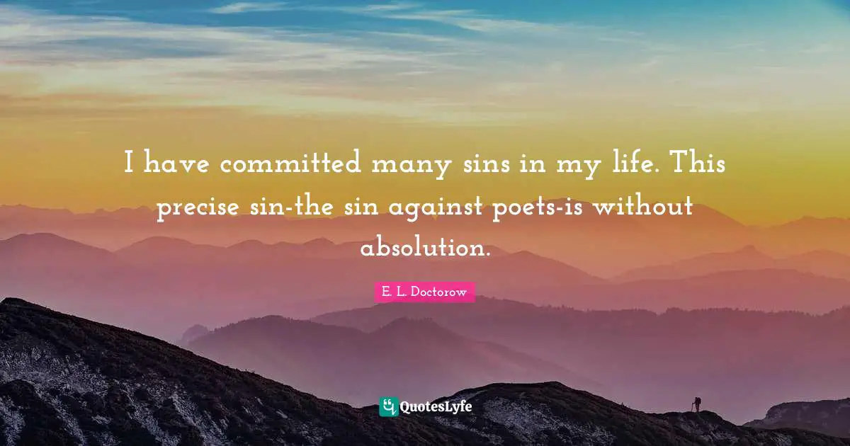 I have committed many sins in my life. This precise sin-the sin against poets-is without absolution.