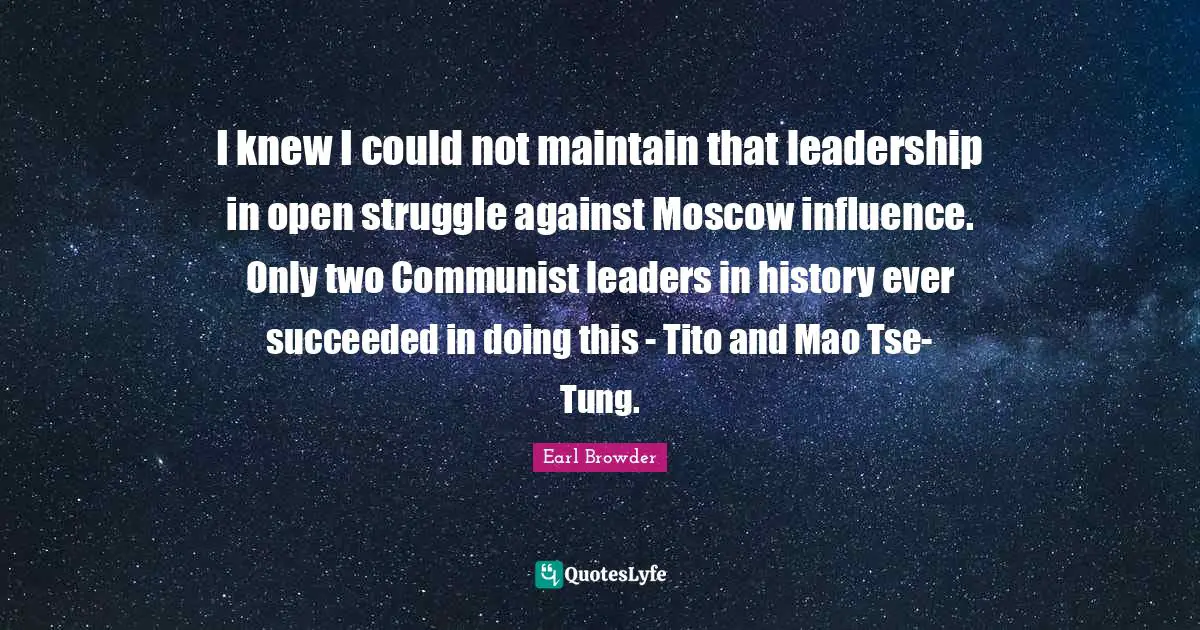 Leaders Quotes: "I knew I could not maintain that leadership in open struggle against Moscow influence. Only two Communist leaders in history ever succeeded in doing this - Tito and Mao Tse-Tung."