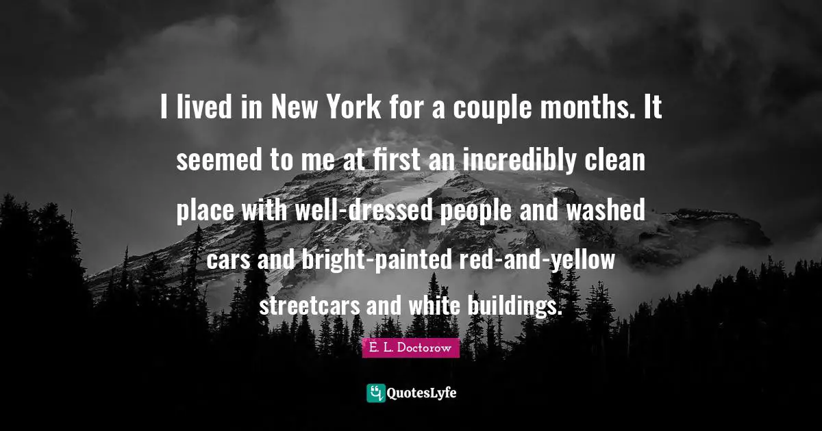 I lived in New York for a couple months. It seemed to me at first an incredibly clean place with well-dressed people and washed cars and bright-painted red-and-yellow streetcars and white buildings.