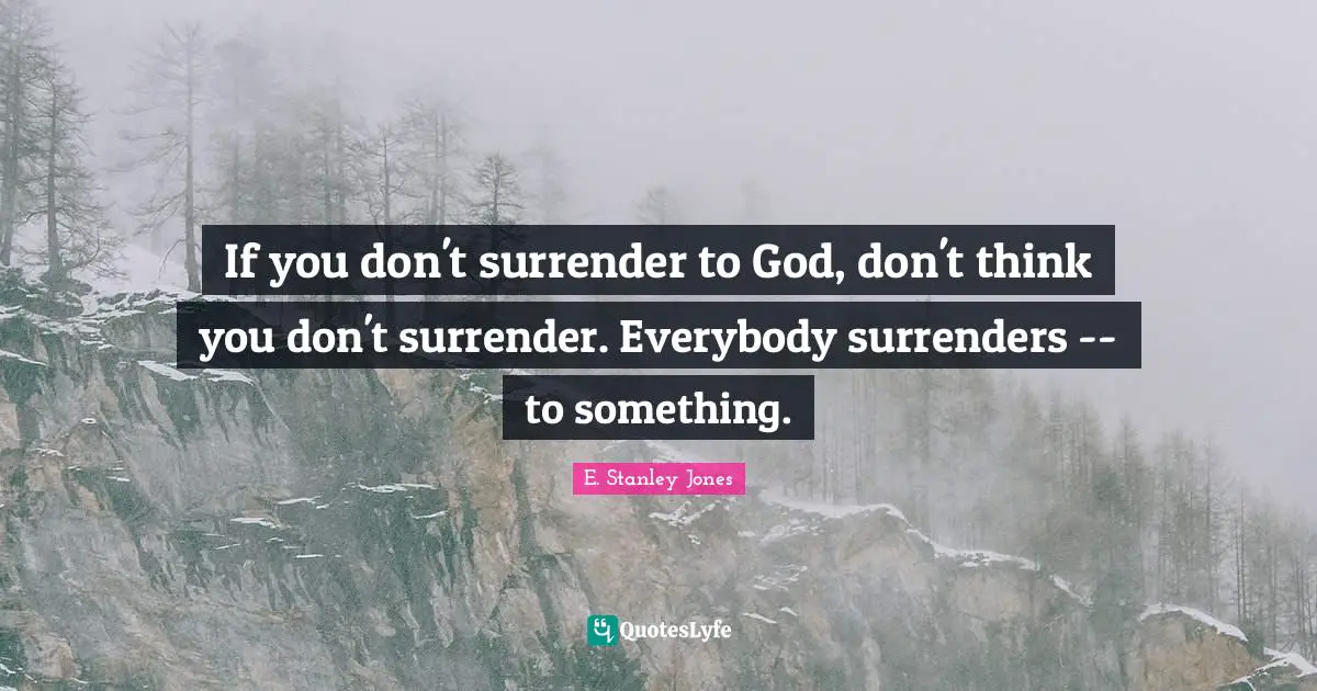 E. Stanley Jones Quotes: "If you don't surrender to God, don't think you don't surrender. Everybody surrenders -- to something."