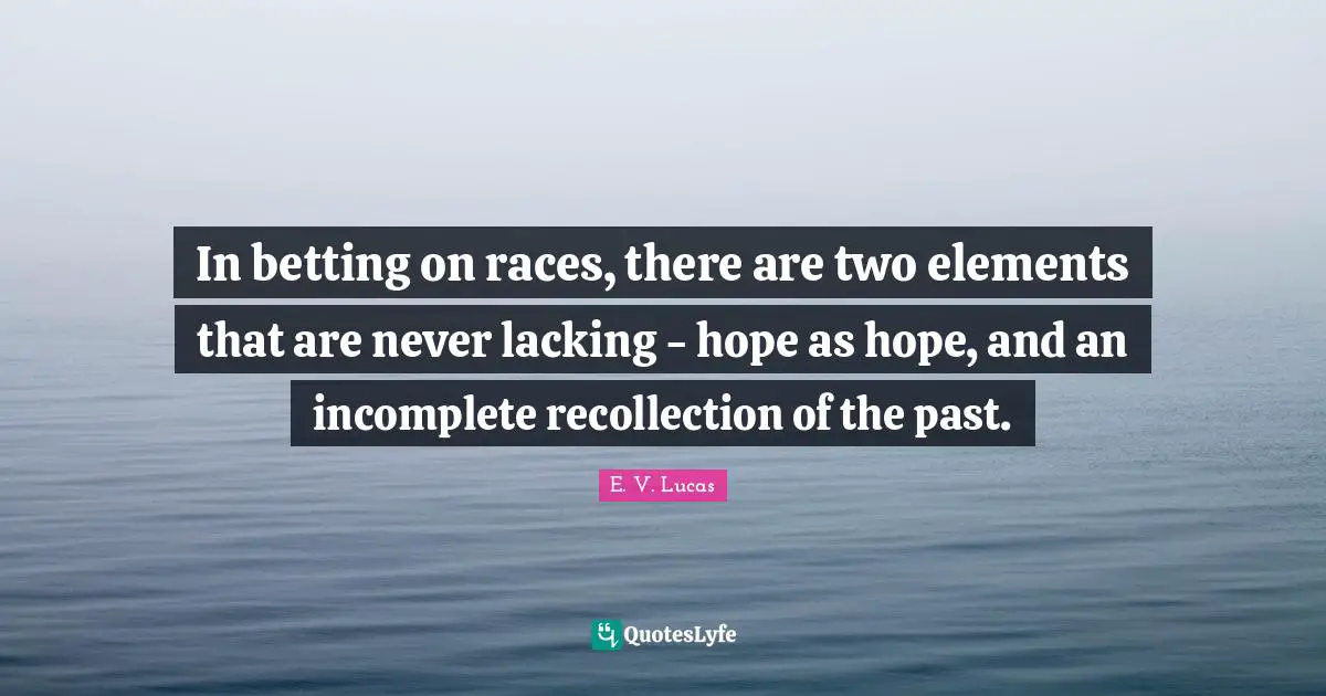 Recollection Quotes: "In betting on races, there are two elements that are never lacking - hope as hope, and an incomplete recollection of the past."
