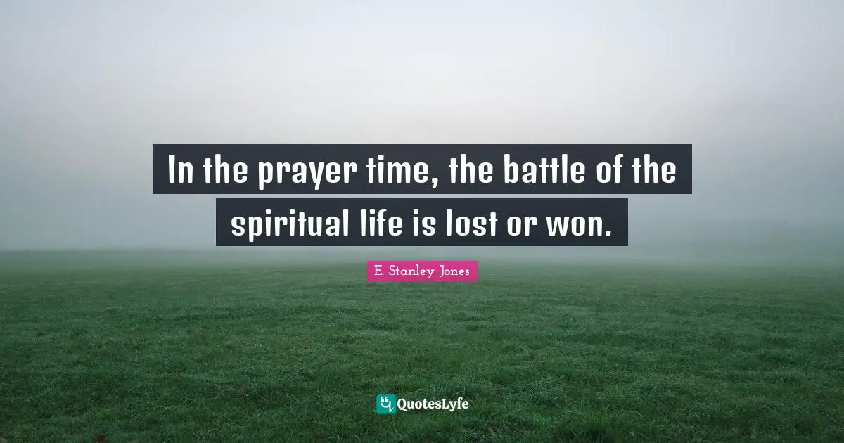 In the prayer time, the battle of the spiritual life is lost or won.