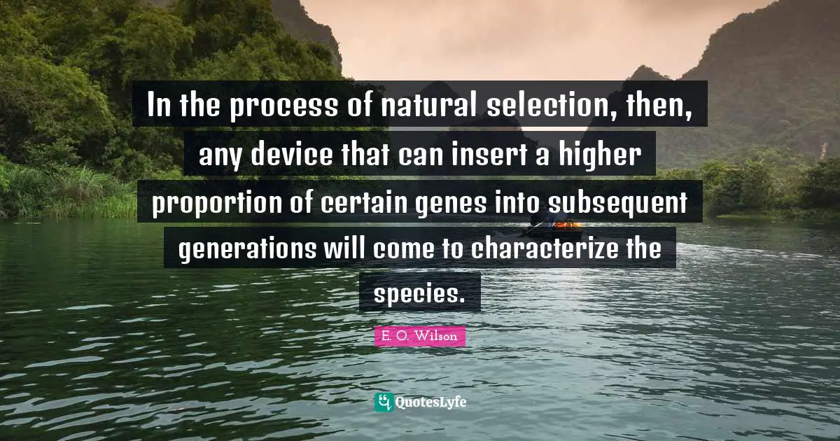 Natural Selection Quotes: "In the process of natural selection, then, any device that can insert a higher proportion of certain genes into subsequent generations will come to characterize the species."