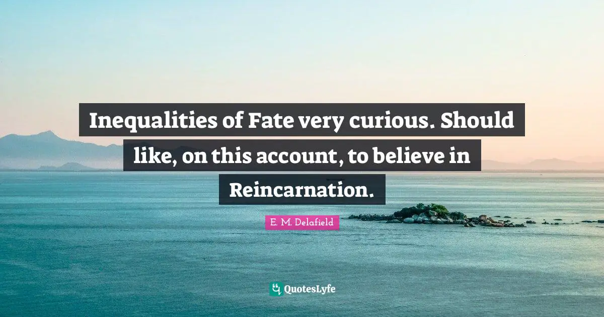 Reincarnation Quotes: "Inequalities of Fate very curious. Should like, on this account, to believe in Reincarnation."