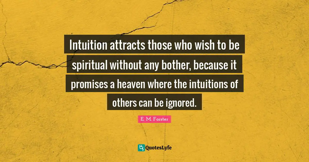 Intuition attracts those who wish to be spiritual without any bother, because it promises a heaven where the intuitions of others can be ignored.