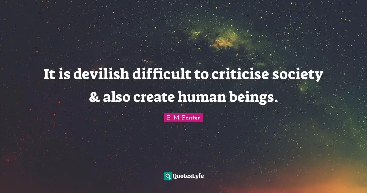It is devilish difficult to criticise society & also create human beings.
