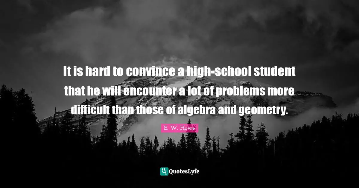 Algebra Quotes: "It is hard to convince a high-school student that he will encounter a lot of problems more difficult than those of algebra and geometry."