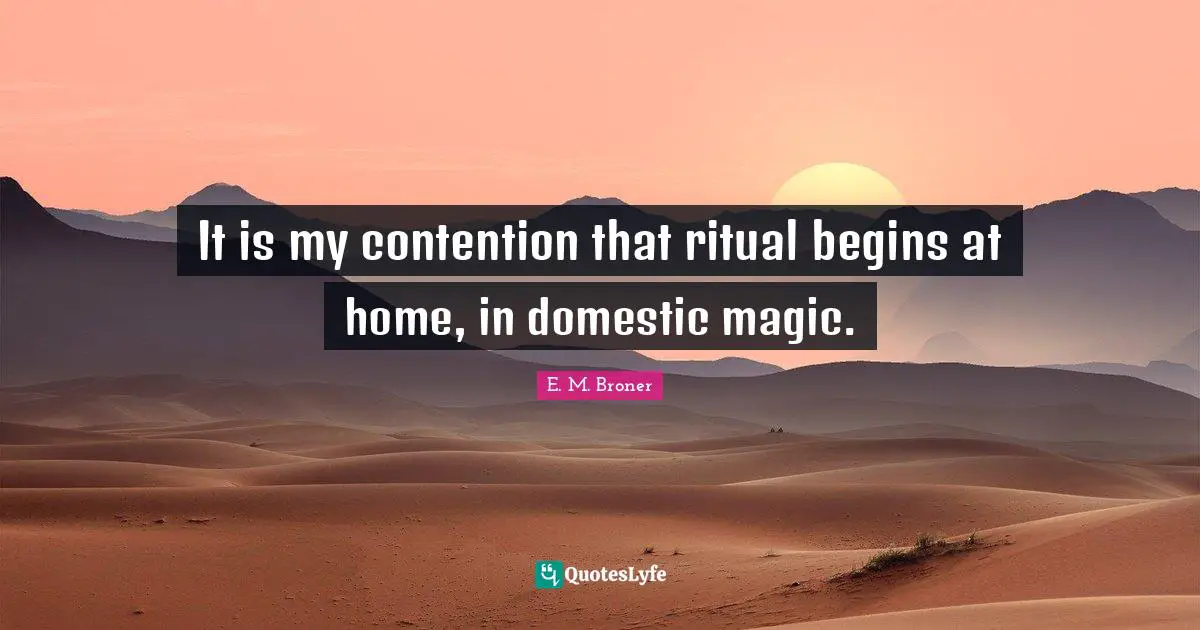 It is my contention that ritual begins at home, in domestic magic.