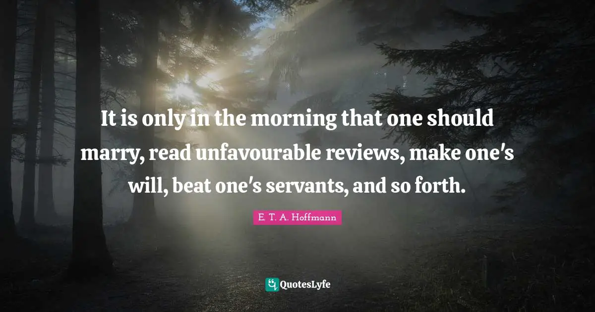 It is only in the morning that one should marry, read unfavourable reviews, make one's will, beat one's servants, and so forth.