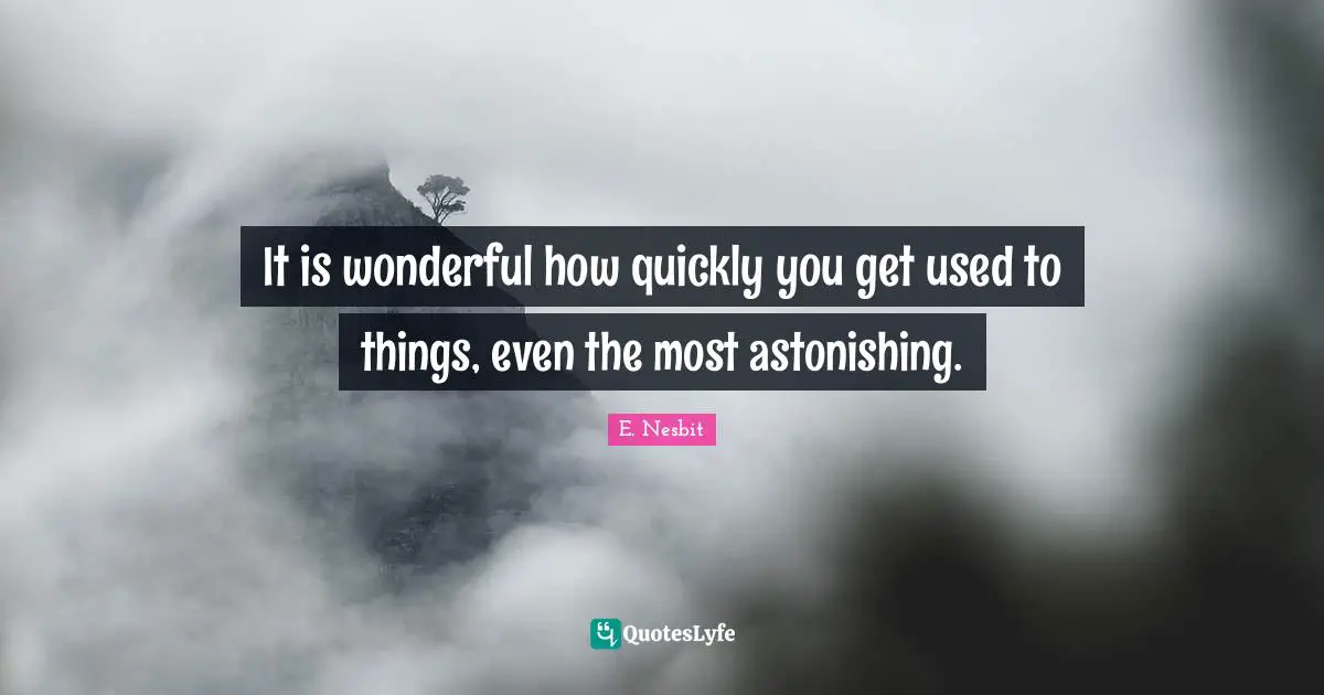 Astonishing Quotes: "It is wonderful how quickly you get used to things, even the most astonishing."