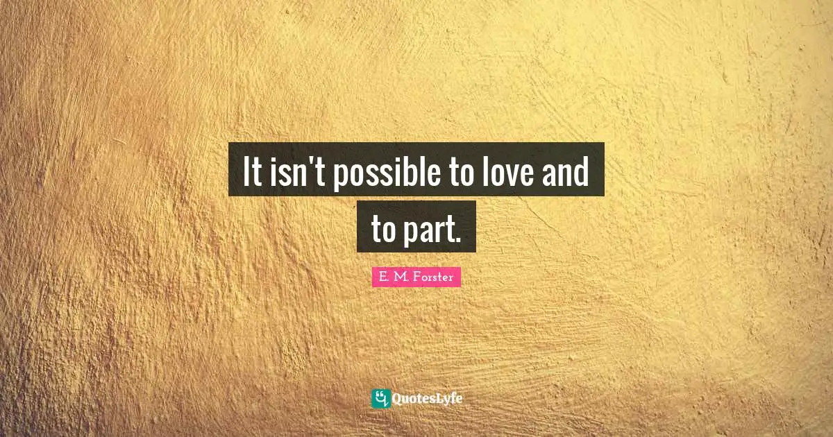 It isn't possible to love and to part.