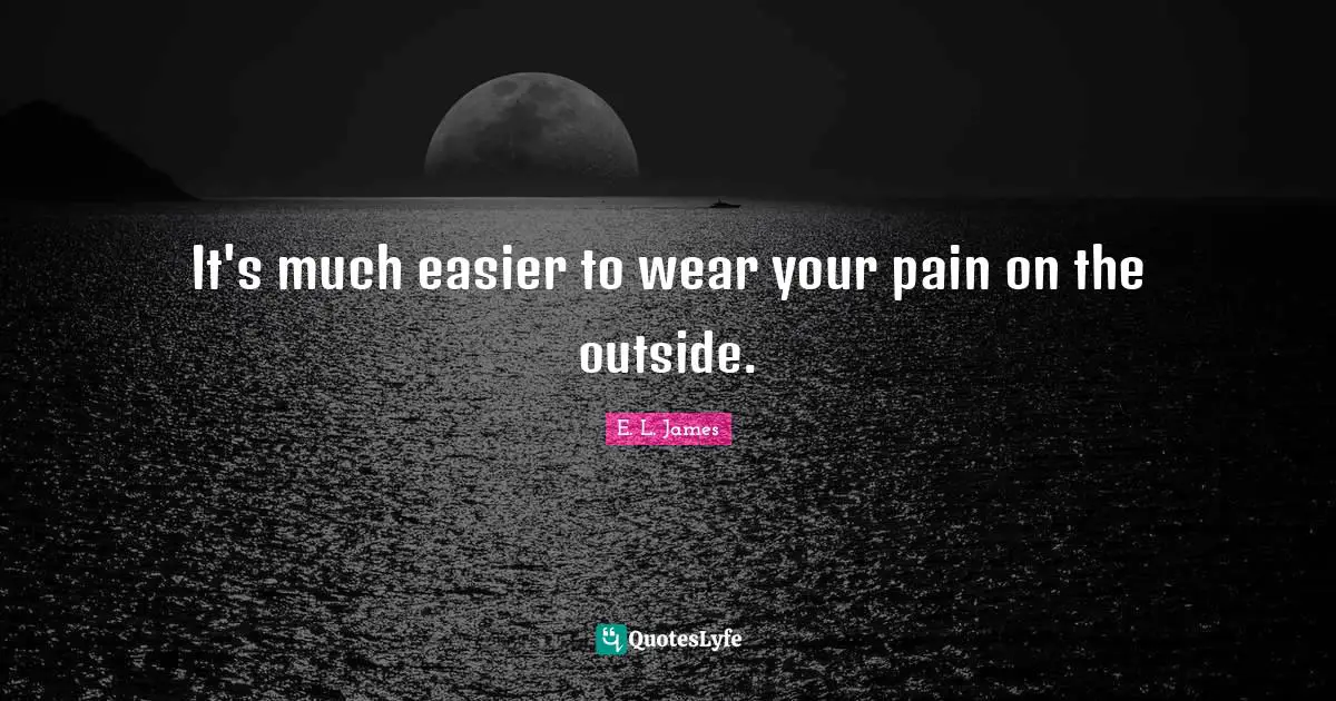 It's much easier to wear your pain on the outside.