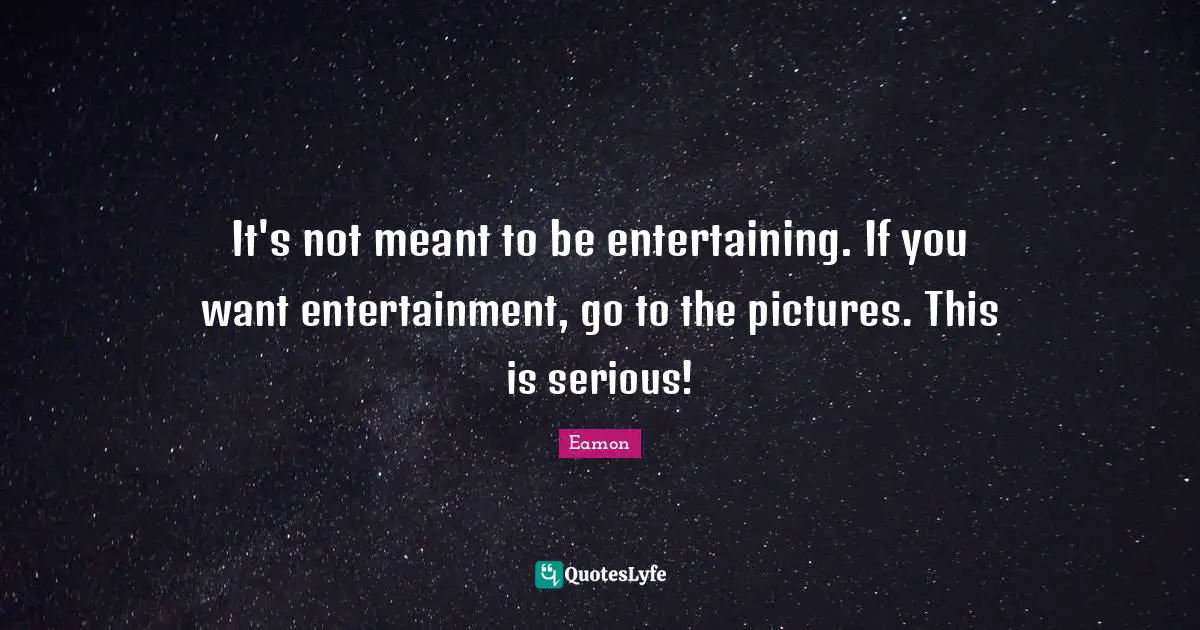 Eamon Quotes: "It's not meant to be entertaining. If you want entertainment, go to the pictures. This is serious!"