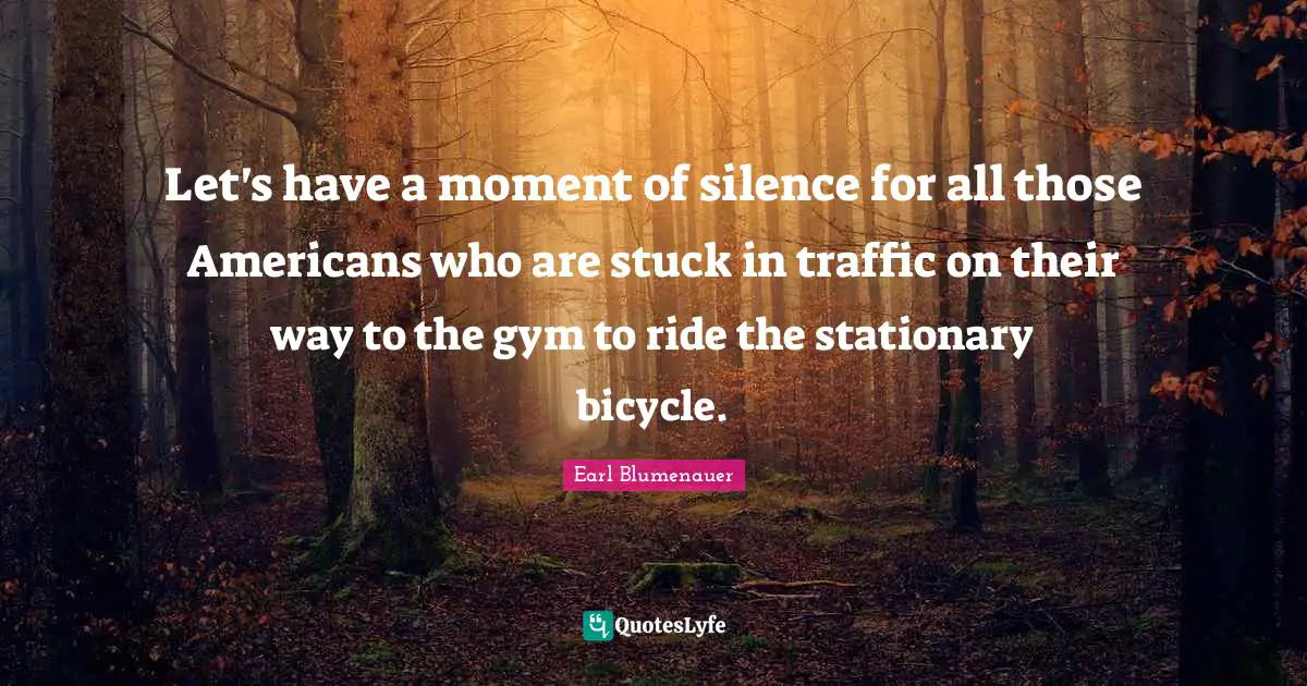 Let's have a moment of silence for all those Americans who are stuck in traffic on their way to the gym to ride the stationary bicycle.