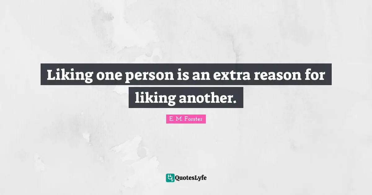 E.M. Forster Quotes: "Liking one person is an extra reason for liking another."
