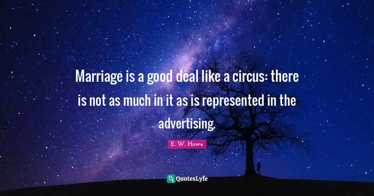 Marriage is a good deal like a circus: there is not as much in it as is represented in the advertising.