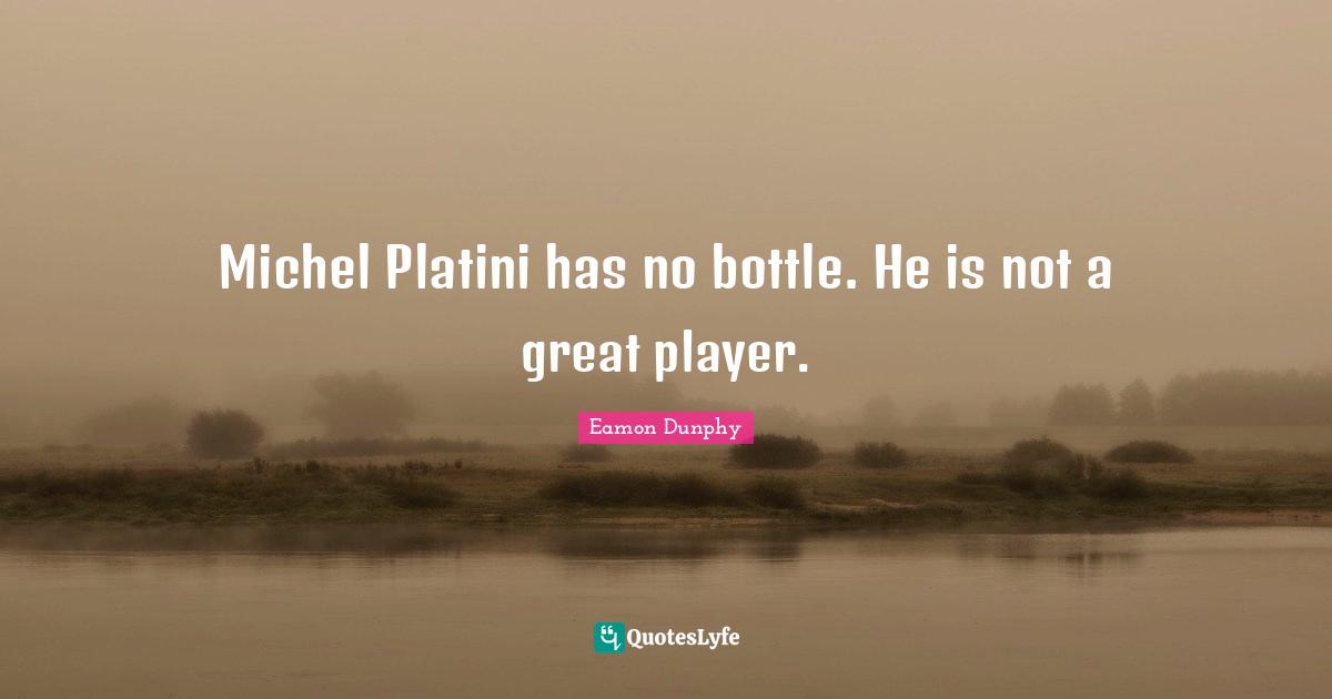 Eamon Quotes: "Michel Platini has no bottle. He is not a great player."