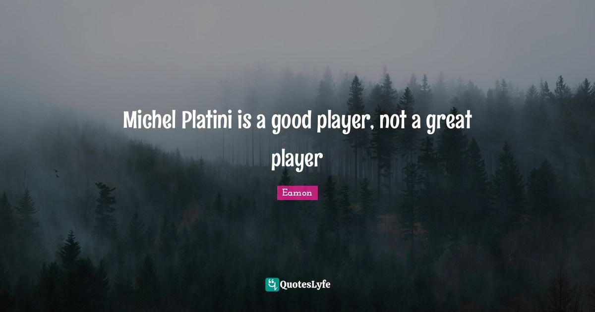 Eamon Quotes: "Michel Platini is a good player, not a great player"