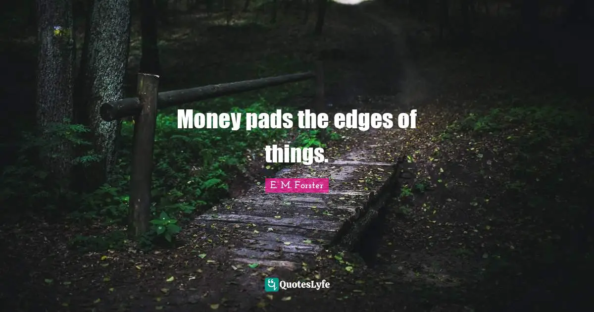 Money pads the edges of things.
