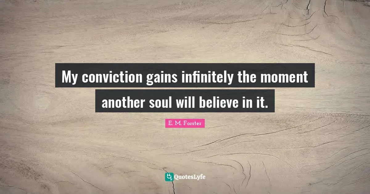 E.M. Forster Quotes: "My conviction gains infinitely the moment another soul will believe in it."