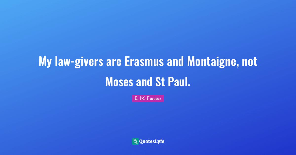 My law-givers are Erasmus and Montaigne, not Moses and St Paul.
