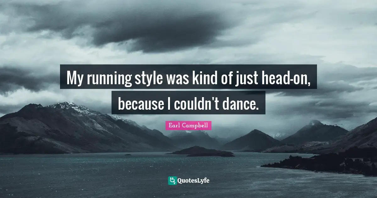 My running style was kind of just head-on, because I couldn't dance.