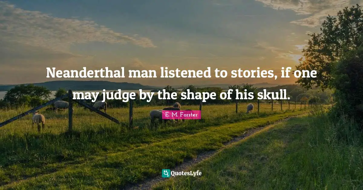 Neanderthal man listened to stories, if one may judge by the shape of his skull.