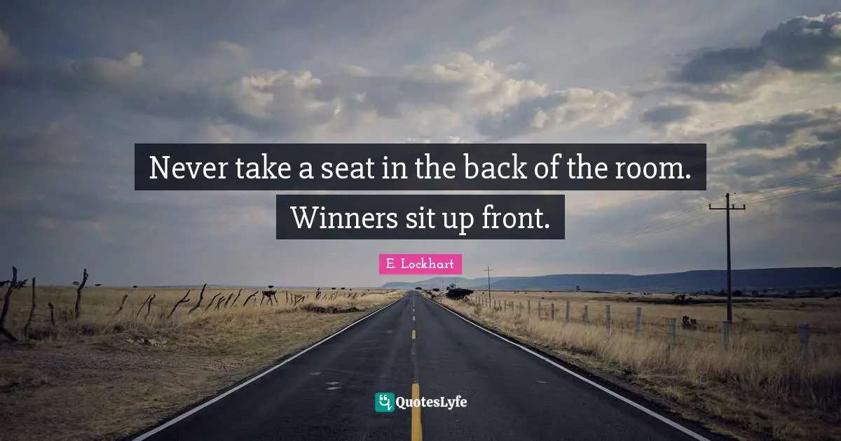 Never take a seat in the back of the room. Winners sit up front.