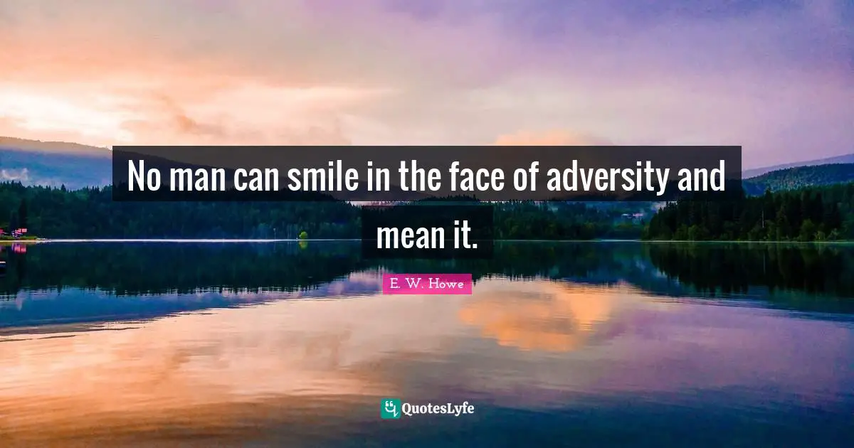 No man can smile in the face of adversity and mean it.